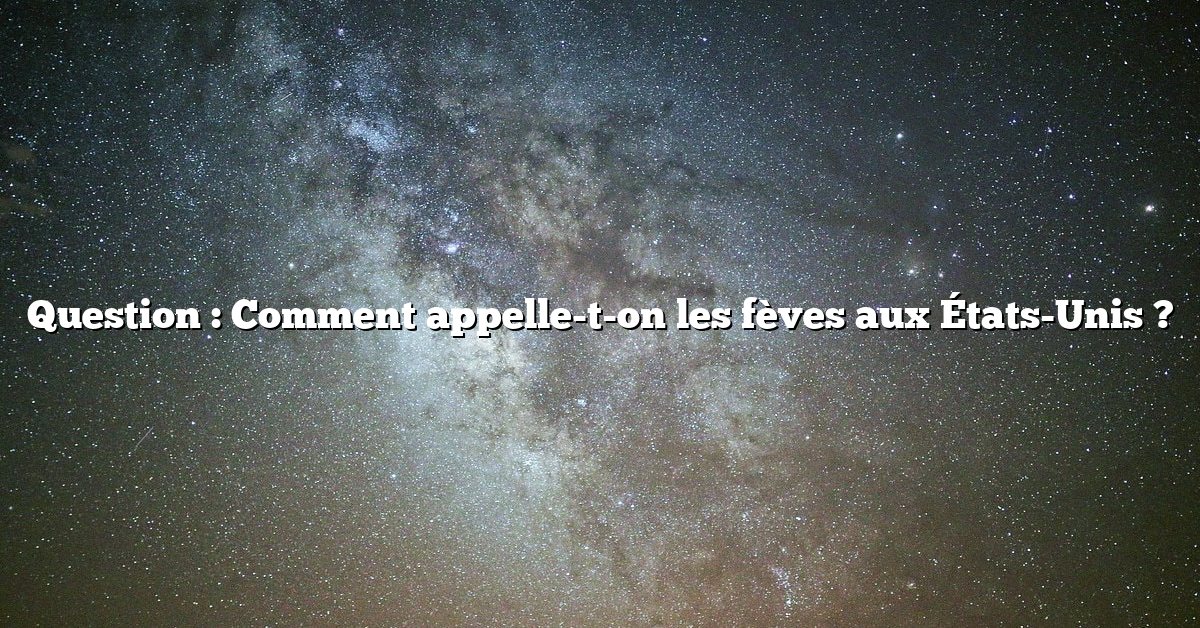 Question : Comment appelle-t-on les fèves aux États-Unis ?